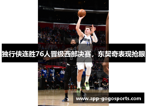 独行侠连胜76人晋级西部决赛，东契奇表现抢眼