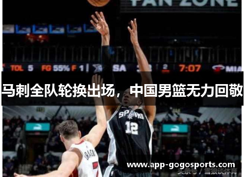 马刺全队轮换出场，中国男篮无力回敬
